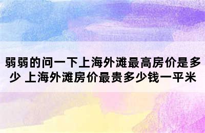 弱弱的问一下上海外滩最高房价是多少 上海外滩房价最贵多少钱一平米